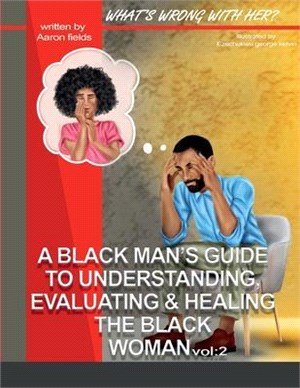 What's Wrong With Her Vol 2: A Black Man's Guide To Understanding, Evaluating, & Healing The Black Woman Vol: 2