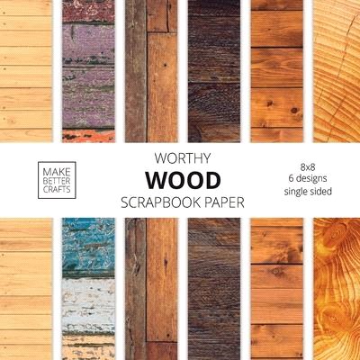 Worthy Wood Scrapbook Paper: 8x8 Designer Wood Grain Patterns for Decorative Art, DIY Projects, Homemade Crafts, Cool Art Ideas