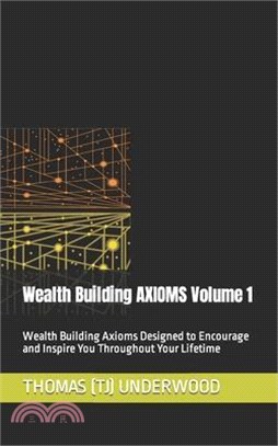 Wealth Building AXIOMS Volume 1: Wealth Building Axioms Designed to Encourage and Inspire You Throughout Your Lifetime