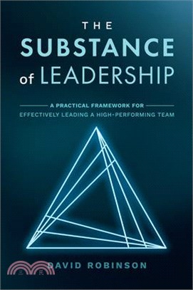 The Substance of Leadership: A Practical Framework for Effectively Leading a High-Performing Team