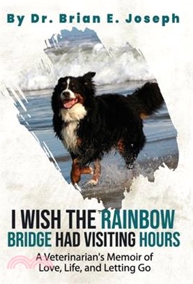 I Wish the Rainbow Bridge Had Visiting Hours: A Veterinarian's Memoir of Love, Life, and Letting Go