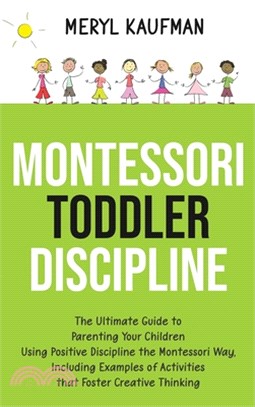 Montessori Toddler Discipline: The Ultimate Guide to Parenting Your Children Using Positive Discipline the Montessori Way, Including Examples of Acti