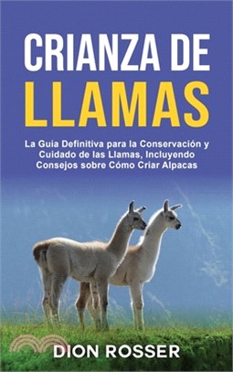 Crianza de llamas: La guía definitiva para la conservación y cuidado de las llamas, incluyendo consejos sobre cómo criar alpacas