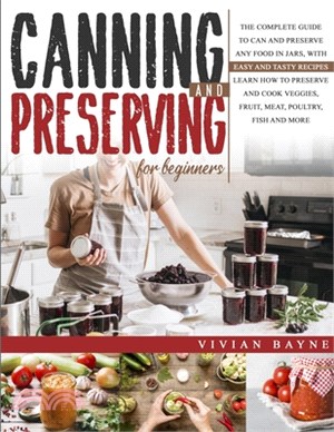 Canning and Preserving for Beginners: The Complete Guide to Can and Preserve any Food in Jars, with Easy and Tasty Recipes. Learn how to Preserve and