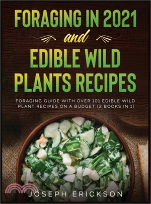 Foraging in 2021 AND Edible Wild Plants Recipes: Foraging Guide With Over 101 Edible Wild Plant Recipes On A Budget (2 Books In 1)