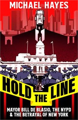 Hold the Line: How Bill de Blasio and the NYPD Betrayed New York