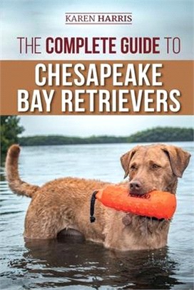 The Complete Guide to Chesapeake Bay Retrievers: Training, Socializing, Feeding, Exercising, Caring for, and Loving Your New Chessie Puppy