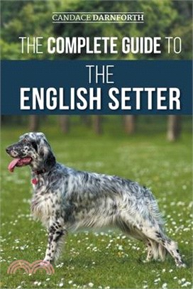 The Complete Guide to the English Setter: Selecting, Training, Field Work, Nutrition, Health Care, Socialization, and Caring for Your New English Sett