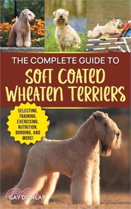 The Complete Guide to Soft Coated Wheaten Terriers: Finding, Preparing for, Raising, Training, Feeding, Socializing, and Loving Your New Wheaten Terri