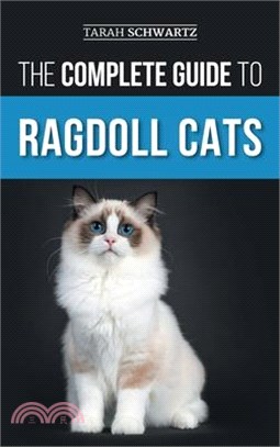 The Complete Guide to Ragdoll Cats: Choosing, Preparing For, House Training, Grooming, Feeding, Caring For, and Loving Your New Ragdoll Cat