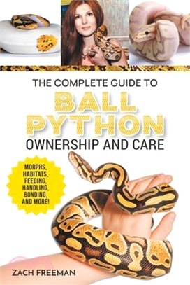 The Complete Guide to Ball Python Ownership and Care: Covering Morphs, Enclosures, Habitats, Feeding, Handling, Bonding, Health Care, Breeding, and Pr