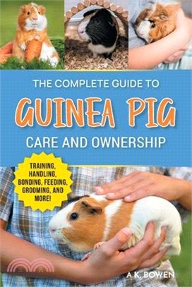 The Complete Guide to Guinea Pig Care and Ownership: Covering Breeds, Training, Supplies, Handling, Popcorning, Bonding, Body Language, Feeding, Groom