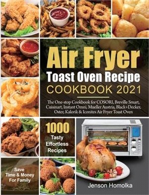 Air Fryer Toast Oven Recipe Cookbook 2021: The One-stop Cookbook for COSORI, Breville Smart, Cuisinart, Instant Omni, Mueller Austria, Black+Decker, O