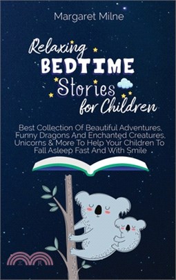 Relaxing Bedtime Stories for Children: Best Collection Of Beautiful Adventures, Funny Dragons And Enchanted Creatures, Unicorns and More To Help Your