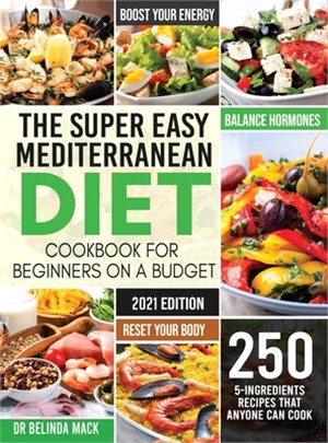 The Super Easy Mediterranean Diet Cookbook for Beginners on a Budget: 250 5-ingredients Recipes that Anyone Can Cook - Reset your Body, and Boost Your