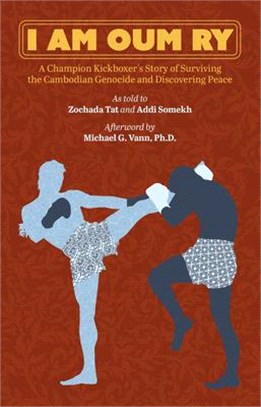 I Am Oum Ry: A Champion Kickboxer's Story of Surviving the Cambodian Genocide and Discovering Peace