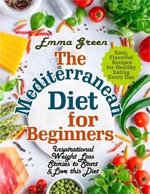 The Mediterranean Diet for Beginners: Inspirational Weight Loss Stories to Start & Love this Diet. Easy, Flavorful Recipes for Healthy Eating Every Da