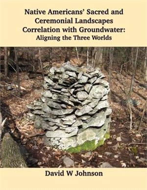 Native Americans' Sacred and Ceremonial Landscapes Correlation with Groundwater: Aligning the Three Worlds