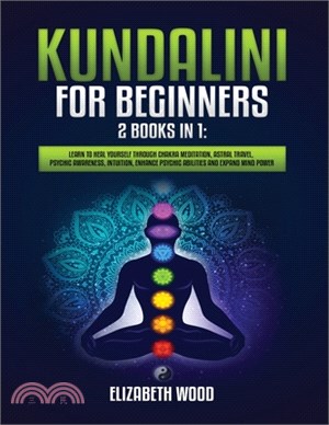 Kundalini for Beginners: 2 Books in 1: Learn to Heal Yourself through Chakra Meditation, Astral Travel, Psychic Awareness, Intuition, Enhance P