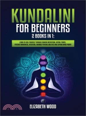 Kundalini for Beginners: 2 Books in 1: Learn to Heal Yourself through Chakra Meditation, Astral Travel, Psychic Awareness, Intuition, Enhance P