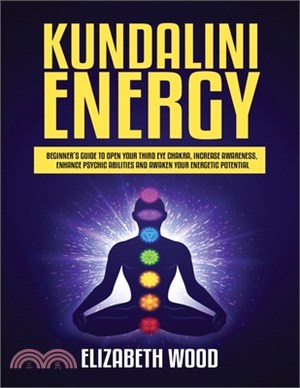 Kundalini Energy: Beginner's Guide to Open Your Third Eye Chakra, Increase Awareness, Enhance Psychic Abilities and Awaken Your Energeti