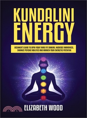 Kundalini Energy: Beginner's Guide to Open Your Third Eye Chakra, Increase Awareness, Enhance Psychic Abilities and Awaken Your Energeti