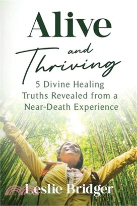 Alive and Thriving: 5 Divine Healing Truths Revealed from a Near-Death Experience