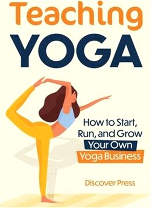 Teaching Yoga: How to Start, Run, and Grow Your Own Yoga Business