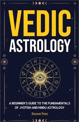 Vedic Astrology: A Beginner's Guide to the Fundamentals of Jyotish and Hindu Astrology