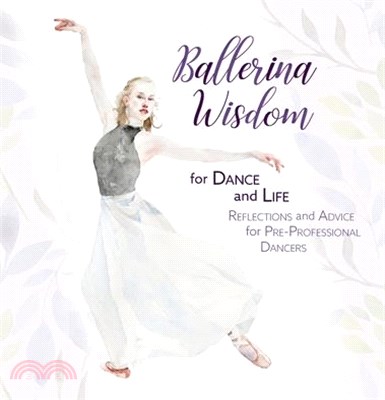 Ballerina Wisdom for Dance and Life: Reflections and Advice for Pre-Professional Dancers