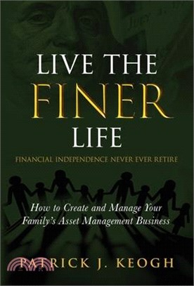 Live the FINER Life (Financial Independence Never Ever Retire): How to Create and Manage Your Family's Asset Management Business