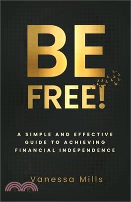 Be Free!: A Simple and Effective Guide to Achieving Financial