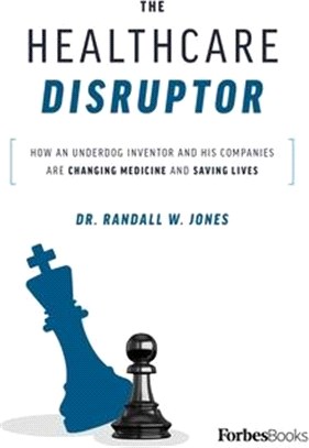 The Healthcare Disruptor: How an Underdog Inventor and His Companies Are Changing Medicine and Saving Lives