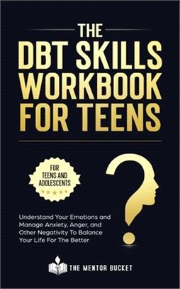 The DBT Skills Workbook For Teens - Understand Your Emotions and Manage Anxiety, Anger, and Other Negativity To Balance Your Life For The Better (For