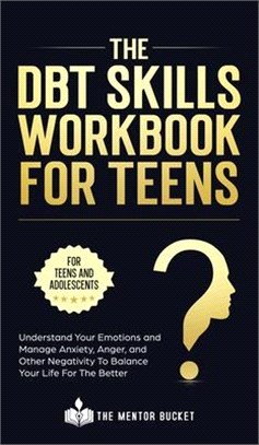 The DBT Skills Workbook For Teens - Understand Your Emotions and Manage Anxiety, Anger, and Other Negativity To Balance Your Life For The Better (For