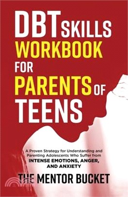 DBT Skills Workbook for Parents of Teens - A Proven Strategy for Understanding and Parenting Adolescents Who Suffer from Intense Emotions, Anger, and