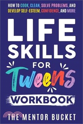 Life Skills for Tweens Workbook - How to Cook, Clean, Solve Problems, and Develop Self-Esteem, Confidence, and More Essential Life Skills Every Pre-Te