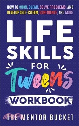 Life Skills for Tweens Workbook - How to Cook, Clean, Solve Problems, and Develop Self-Esteem, Confidence, and More Essential Life Skills Every Pre-Te