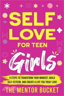 Self-Love for Teen Girls: 9 Steps to Transform Your Mindset, Build Self-Esteem, and Create a Life You Truly Love