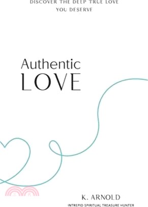Authentic Love: Discover the Deep True Love You Deserve