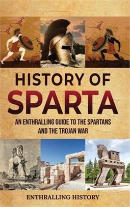 History of Sparta :an enthralling guide to the Spartans and the Trojan War /