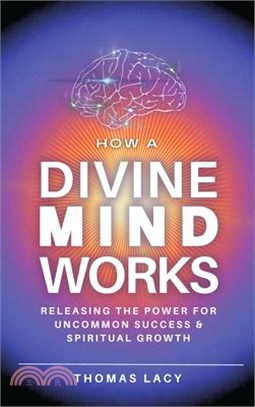 How a Divine Mind Works: Releasing the Power for Uncommon Success & Spiritual Growth