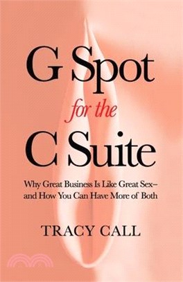 G Spot for the C Suite: Why Great Business Is Like Great Sex-and How You Can Have More of Both