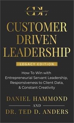 Customer Driven Leadership: How To Win with ﻿Entrepreneurial Servant Leadership, ﻿Responsiveness to Client Data, & Constant Creativi