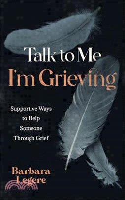 Talk to Me I'm Grieving: Supportive Ways to Help Someone Through Grief