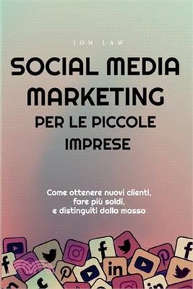 Social Media Marketing per le piccole imprese: Come ottenere nuovi clienti, fare più soldi, e Distinguiti dalla massa