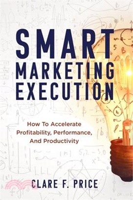 Smart Marketing Execution: How to Accelerate Profitability, Performance, and Productivity