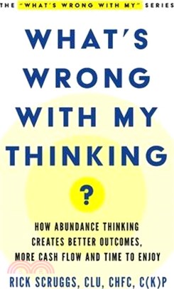 What's Wrong With My Thinking?: How Abundance Thinking Creates Better Outcomes, More Cash Flow, and Time to Enjoy