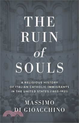 The Ruin of Souls: A Religious History of Italian Catholic Immigrants in the United States (1853-1921)