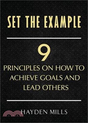 Set the Example: Nine Principles on How to Achieve Goals and Lead Others